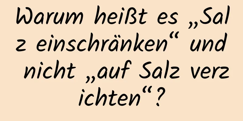 Warum heißt es „Salz einschränken“ und nicht „auf Salz verzichten“?