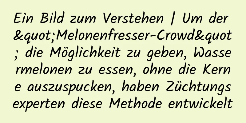 Ein Bild zum Verstehen | Um der "Melonenfresser-Crowd" die Möglichkeit zu geben, Wassermelonen zu essen, ohne die Kerne auszuspucken, haben Züchtungsexperten diese Methode entwickelt