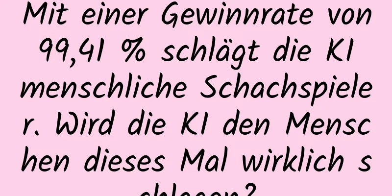 Mit einer Gewinnrate von 99,41 % schlägt die KI menschliche Schachspieler. Wird die KI den Menschen dieses Mal wirklich schlagen?