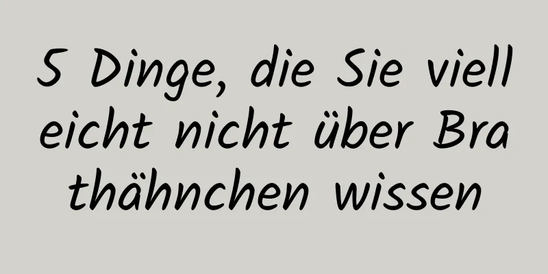5 Dinge, die Sie vielleicht nicht über Brathähnchen wissen