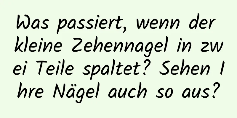 Was passiert, wenn der kleine Zehennagel in zwei Teile spaltet? Sehen Ihre Nägel auch so aus?