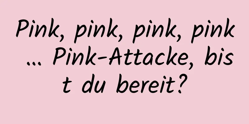 Pink, pink, pink, pink … Pink-Attacke, bist du bereit?