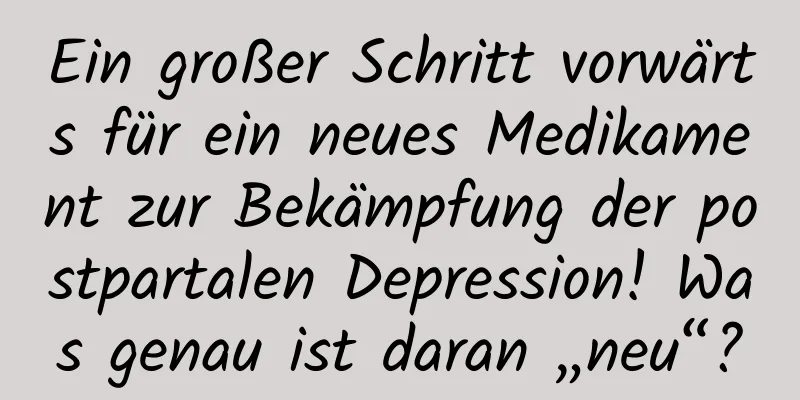 Ein großer Schritt vorwärts für ein neues Medikament zur Bekämpfung der postpartalen Depression! Was genau ist daran „neu“?