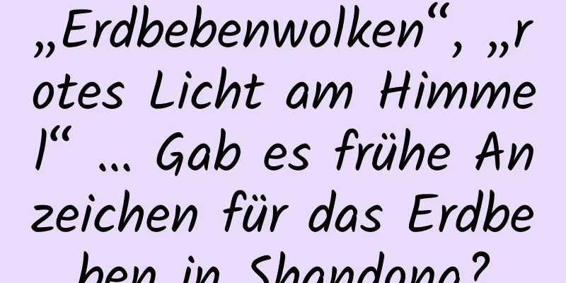 „Erdbebenwolken“, „rotes Licht am Himmel“ … Gab es frühe Anzeichen für das Erdbeben in Shandong?