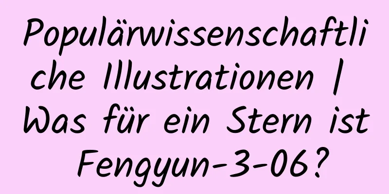 Populärwissenschaftliche Illustrationen | Was für ein Stern ist Fengyun-3-06?