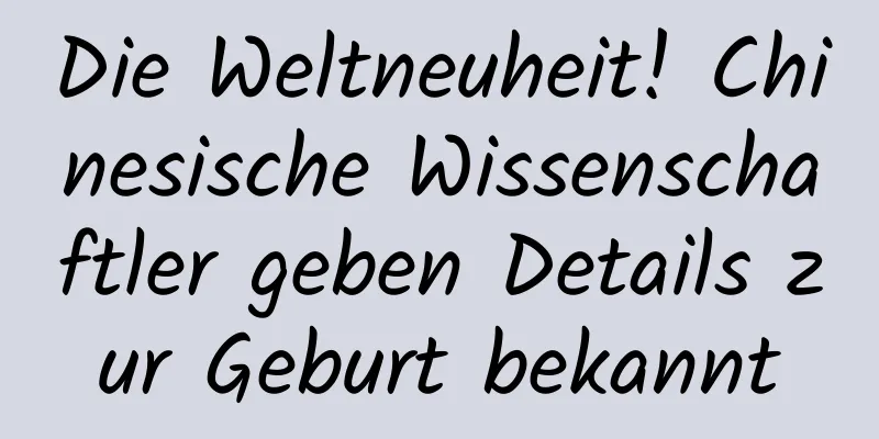 Die Weltneuheit! Chinesische Wissenschaftler geben Details zur Geburt bekannt