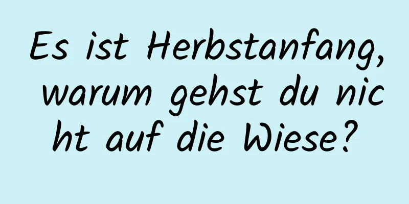 Es ist Herbstanfang, warum gehst du nicht auf die Wiese?