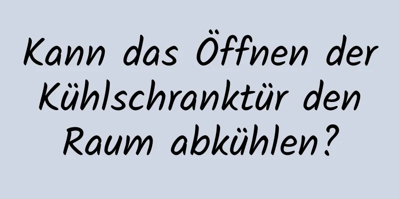 Kann das Öffnen der Kühlschranktür den Raum abkühlen?