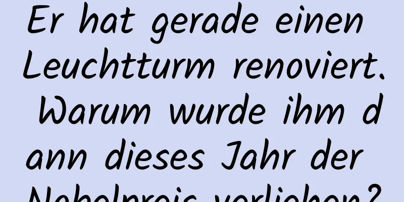 Er hat gerade einen Leuchtturm renoviert. Warum wurde ihm dann dieses Jahr der Nobelpreis verliehen?