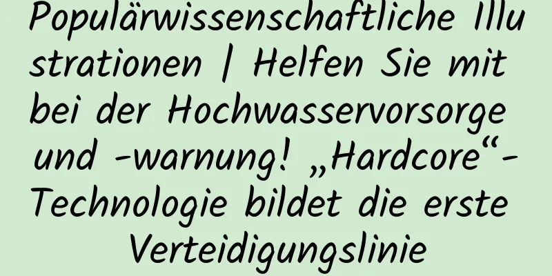 Populärwissenschaftliche Illustrationen | Helfen Sie mit bei der Hochwasservorsorge und -warnung! „Hardcore“-Technologie bildet die erste Verteidigungslinie