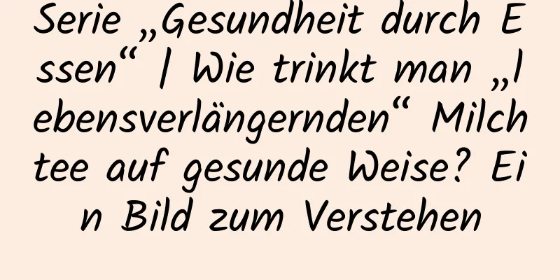 Serie „Gesundheit durch Essen“ | Wie trinkt man „lebensverlängernden“ Milchtee auf gesunde Weise? Ein Bild zum Verstehen