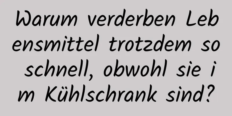 Warum verderben Lebensmittel trotzdem so schnell, obwohl sie im Kühlschrank sind?