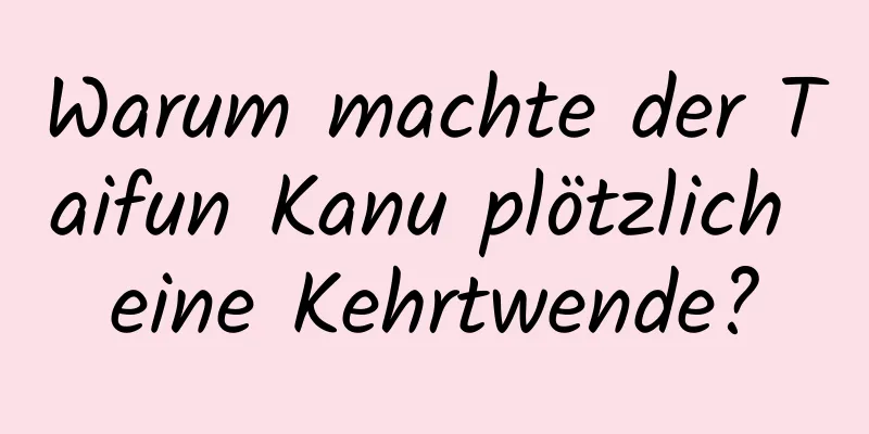 Warum machte der Taifun Kanu plötzlich eine Kehrtwende?