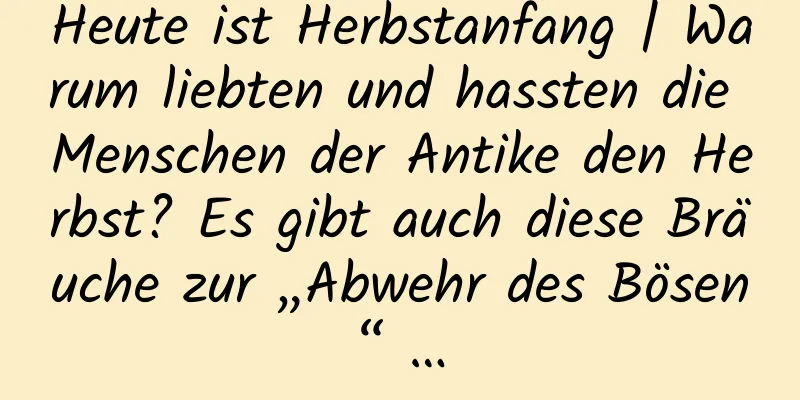 Heute ist Herbstanfang | Warum liebten und hassten die Menschen der Antike den Herbst? Es gibt auch diese Bräuche zur „Abwehr des Bösen“ …