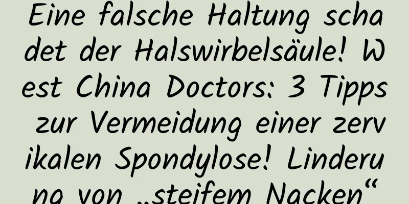 Eine falsche Haltung schadet der Halswirbelsäule! West China Doctors: 3 Tipps zur Vermeidung einer zervikalen Spondylose! Linderung von „steifem Nacken“