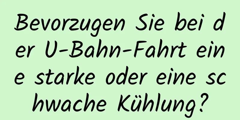 Bevorzugen Sie bei der U-Bahn-Fahrt eine starke oder eine schwache Kühlung?
