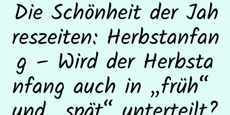 Die Schönheit der Jahreszeiten: Herbstanfang – Wird der Herbstanfang auch in „früh“ und „spät“ unterteilt?