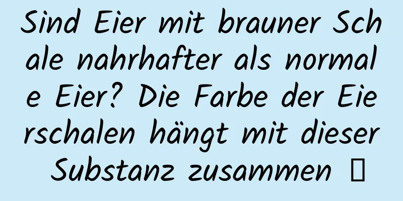 Sind Eier mit brauner Schale nahrhafter als normale Eier? Die Farbe der Eierschalen hängt mit dieser Substanz zusammen →