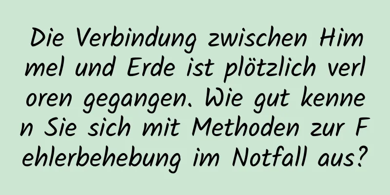 Die Verbindung zwischen Himmel und Erde ist plötzlich verloren gegangen. Wie gut kennen Sie sich mit Methoden zur Fehlerbehebung im Notfall aus?