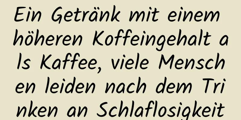 Ein Getränk mit einem höheren Koffeingehalt als Kaffee, viele Menschen leiden nach dem Trinken an Schlaflosigkeit