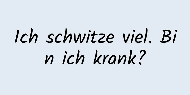 Ich schwitze viel. Bin ich krank?