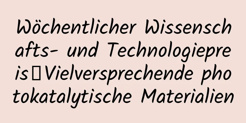 Wöchentlicher Wissenschafts- und Technologiepreis｜Vielversprechende photokatalytische Materialien