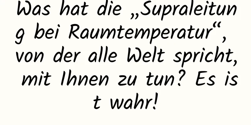 Was hat die „Supraleitung bei Raumtemperatur“, von der alle Welt spricht, mit Ihnen zu tun? Es ist wahr!