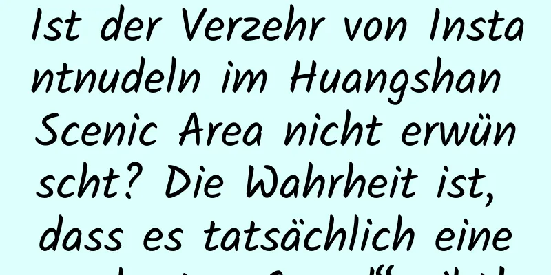 Ist der Verzehr von Instantnudeln im Huangshan Scenic Area nicht erwünscht? Die Wahrheit ist, dass es tatsächlich einen „harten Grund“ gibt!
