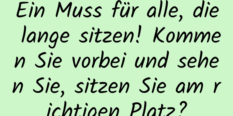 Ein Muss für alle, die lange sitzen! Kommen Sie vorbei und sehen Sie, sitzen Sie am richtigen Platz?