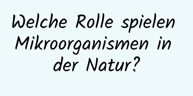 Welche Rolle spielen Mikroorganismen in der Natur?