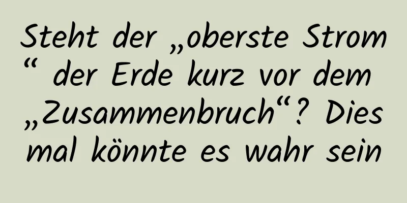Steht der „oberste Strom“ der Erde kurz vor dem „Zusammenbruch“? Diesmal könnte es wahr sein