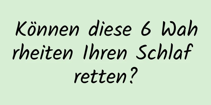 Können diese 6 Wahrheiten Ihren Schlaf retten?