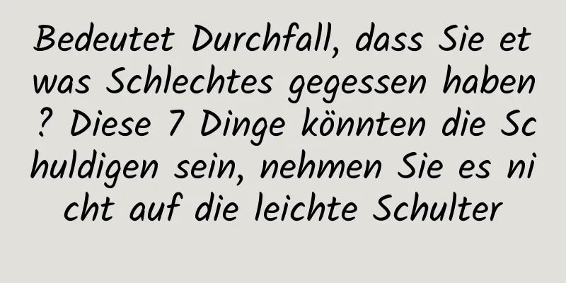 Bedeutet Durchfall, dass Sie etwas Schlechtes gegessen haben? Diese 7 Dinge könnten die Schuldigen sein, nehmen Sie es nicht auf die leichte Schulter