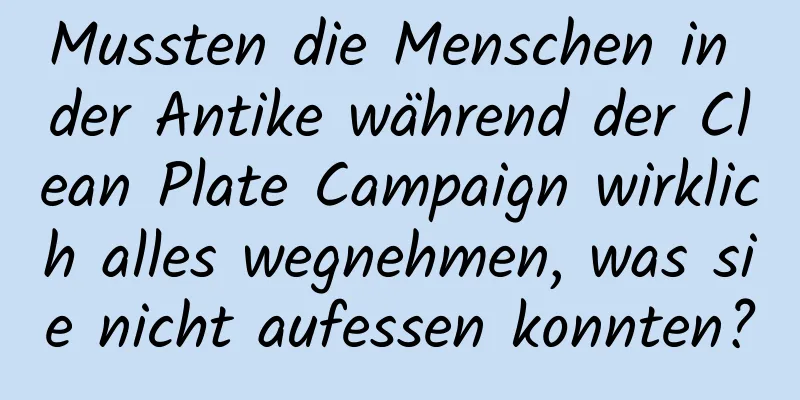 Mussten die Menschen in der Antike während der Clean Plate Campaign wirklich alles wegnehmen, was sie nicht aufessen konnten?