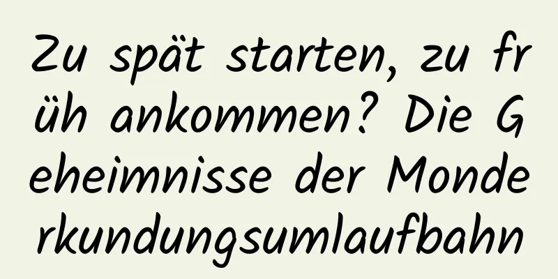 Zu spät starten, zu früh ankommen? Die Geheimnisse der Monderkundungsumlaufbahn