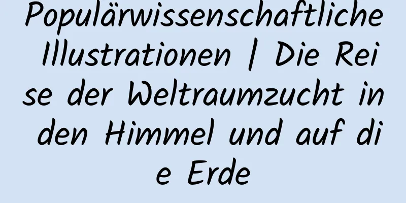 Populärwissenschaftliche Illustrationen | Die Reise der Weltraumzucht in den Himmel und auf die Erde