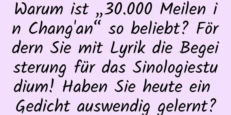 Warum ist „30.000 Meilen in Chang'an“ so beliebt? Fördern Sie mit Lyrik die Begeisterung für das Sinologiestudium! Haben Sie heute ein Gedicht auswendig gelernt?