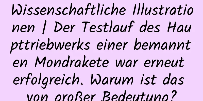Wissenschaftliche Illustrationen | Der Testlauf des Haupttriebwerks einer bemannten Mondrakete war erneut erfolgreich. Warum ist das von großer Bedeutung?