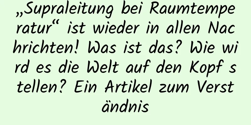 „Supraleitung bei Raumtemperatur“ ist wieder in allen Nachrichten! Was ist das? Wie wird es die Welt auf den Kopf stellen? Ein Artikel zum Verständnis