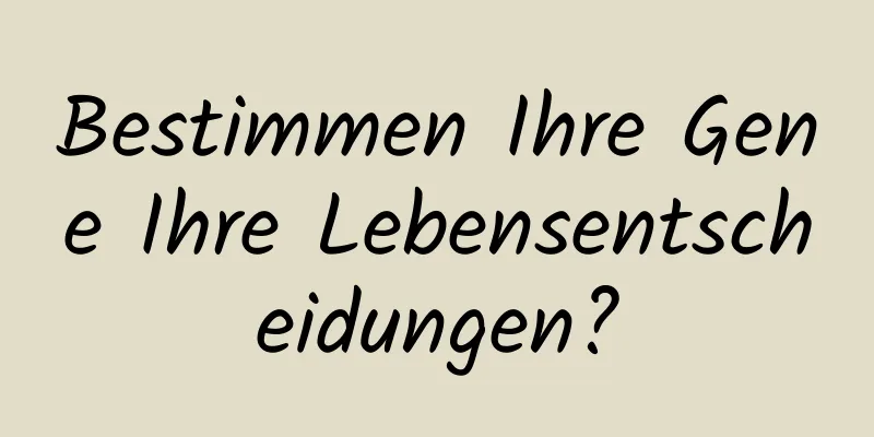 Bestimmen Ihre Gene Ihre Lebensentscheidungen?