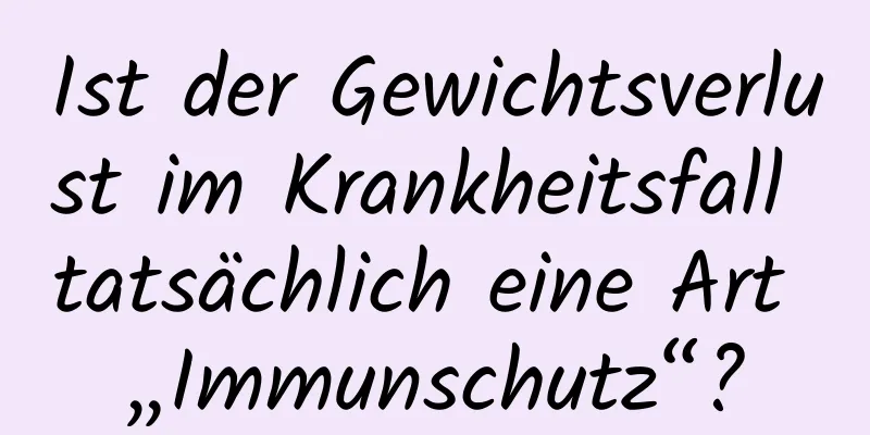 Ist der Gewichtsverlust im Krankheitsfall tatsächlich eine Art „Immunschutz“?