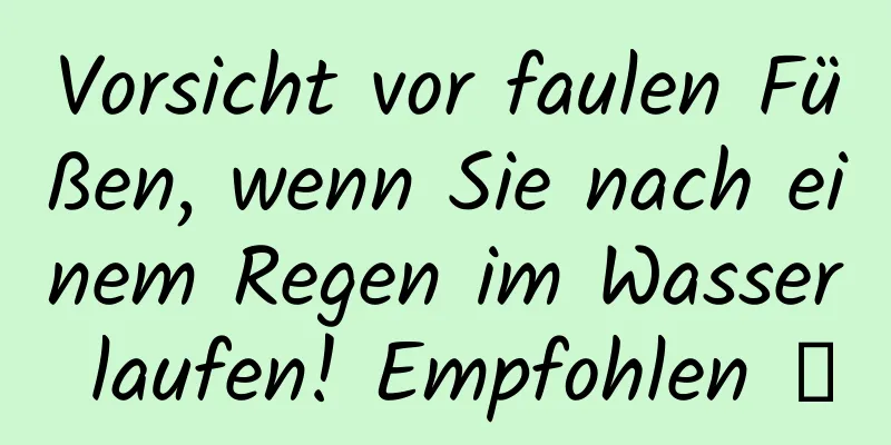 Vorsicht vor faulen Füßen, wenn Sie nach einem Regen im Wasser laufen! Empfohlen →