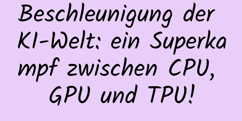 Beschleunigung der KI-Welt: ein Superkampf zwischen CPU, GPU und TPU!