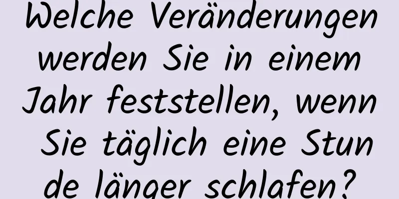 Welche Veränderungen werden Sie in einem Jahr feststellen, wenn Sie täglich eine Stunde länger schlafen?