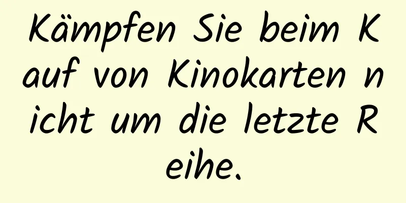 Kämpfen Sie beim Kauf von Kinokarten nicht um die letzte Reihe.