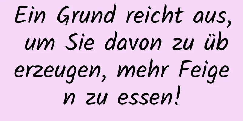 Ein Grund reicht aus, um Sie davon zu überzeugen, mehr Feigen zu essen!