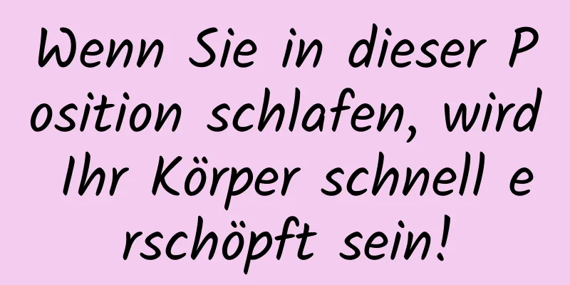 Wenn Sie in dieser Position schlafen, wird Ihr Körper schnell erschöpft sein!
