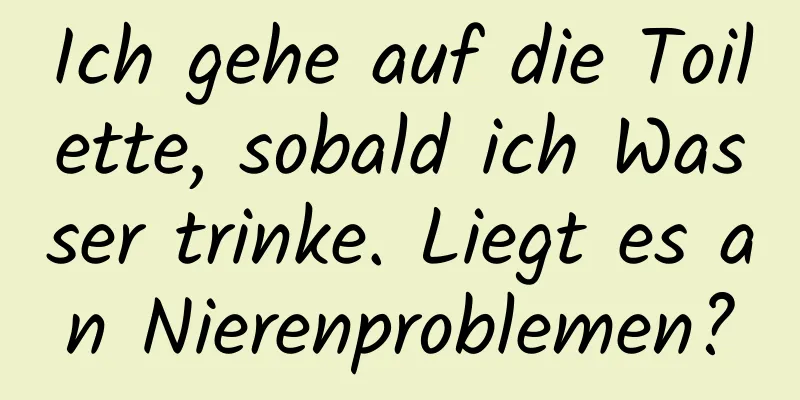 Ich gehe auf die Toilette, sobald ich Wasser trinke. Liegt es an Nierenproblemen?