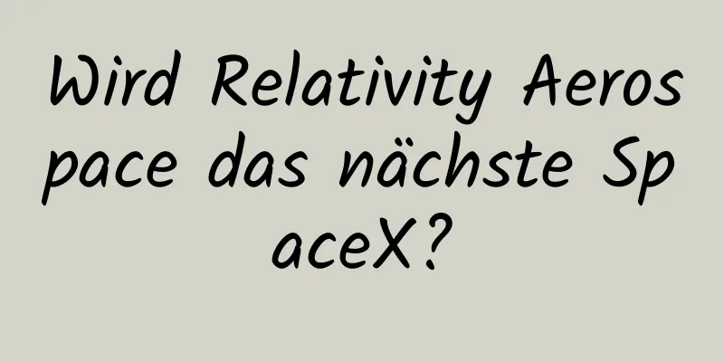 Wird Relativity Aerospace das nächste SpaceX?