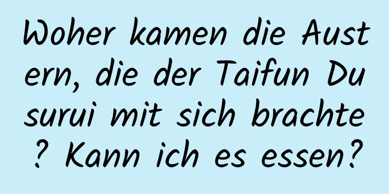 Woher kamen die Austern, die der Taifun Dusurui mit sich brachte? Kann ich es essen?